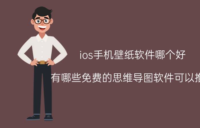 ios手机壁纸软件哪个好 有哪些免费的思维导图软件可以推荐？